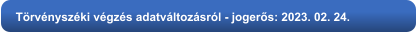 Törvényszéki végzés adatváltozásról - jogerős: 2023. 02. 24.